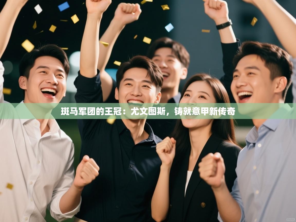 斑马军团的王冠：尤文图斯，铸就意甲新传奇  第2张